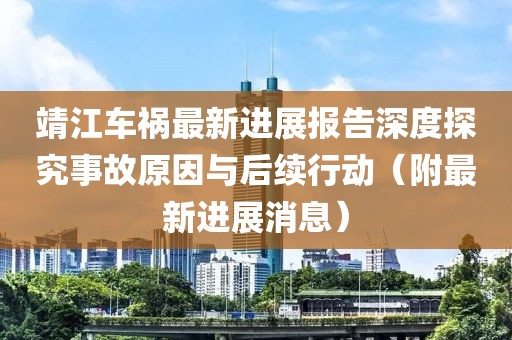 靖江车祸最新进展报告深度探究事故原因与后续行动（附最新进展消息）