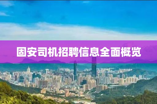 固安司机招聘信息全面概览