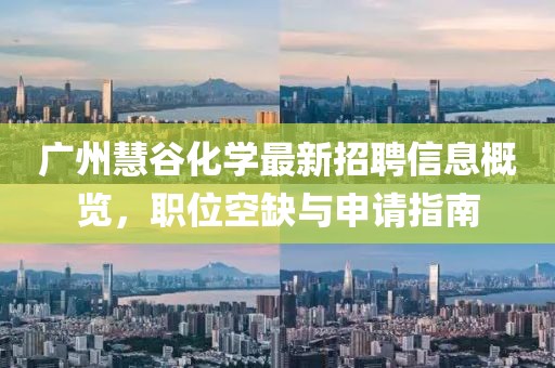 广州慧谷化学最新招聘信息概览，职位空缺与申请指南