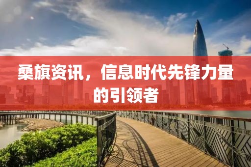 桑旗资讯，信息时代先锋力量的引领者
