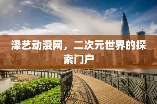 泽艺动漫网，二次元世界的探索门户