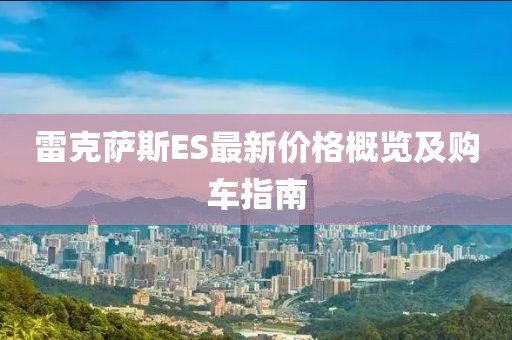 雷克萨斯ES最新价格概览及购车指南