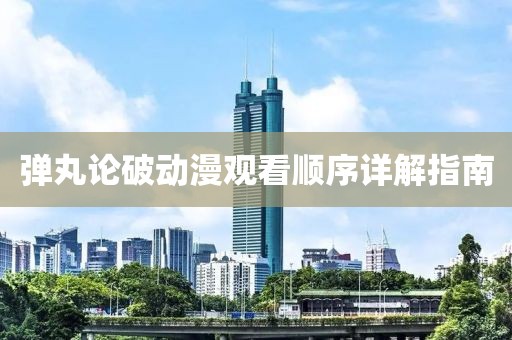 弹丸论破动漫观看顺序详解指南