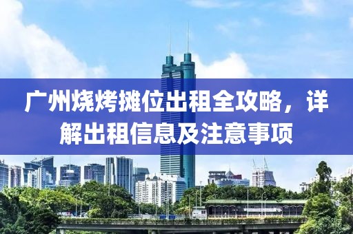 广州烧烤摊位出租全攻略，详解出租信息及注意事项