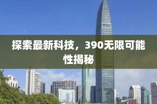 探索最新科技，390无限可能性揭秘