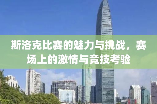 斯洛克比赛的魅力与挑战，赛场上的激情与竞技考验