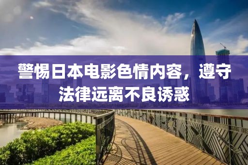 警惕日本电影色情内容，遵守法律远离不良诱惑