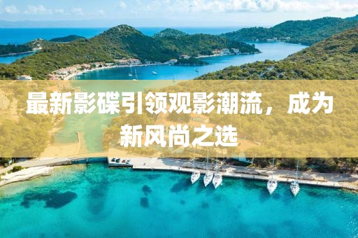 最新影碟引领观影潮流，成为新风尚之选