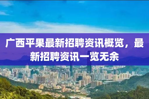 广西平果最新招聘资讯概览，最新招聘资讯一览无余