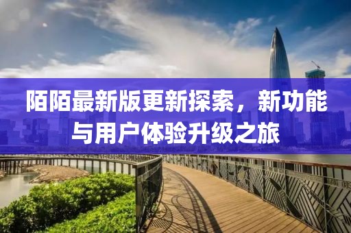 陌陌最新版更新探索，新功能与用户体验升级之旅