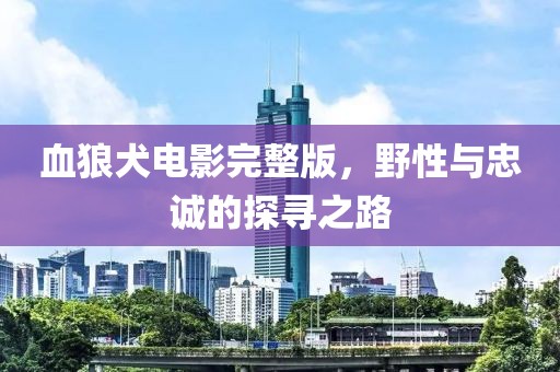 血狼犬电影完整版，野性与忠诚的探寻之路