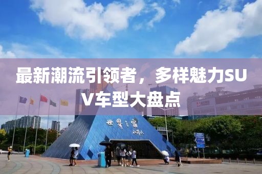 最新潮流引领者，多样魅力SUV车型大盘点