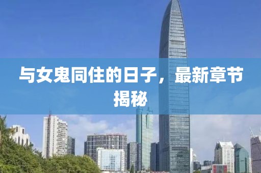与女鬼同住的日子，最新章节揭秘