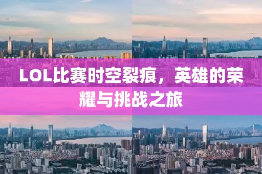 LOL比赛时空裂痕，英雄的荣耀与挑战之旅