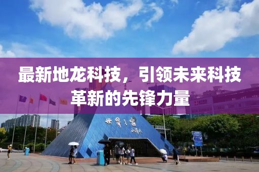 最新地龙科技，引领未来科技革新的先锋力量