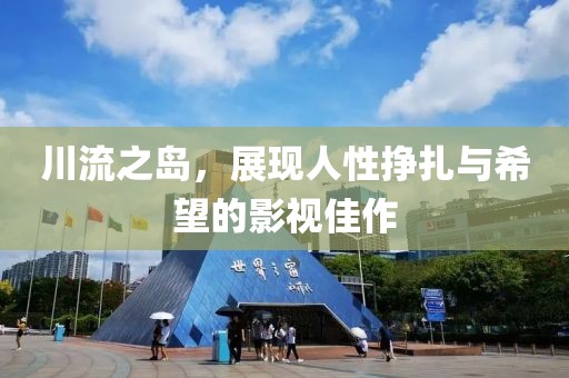 川流之岛，展现人性挣扎与希望的影视佳作