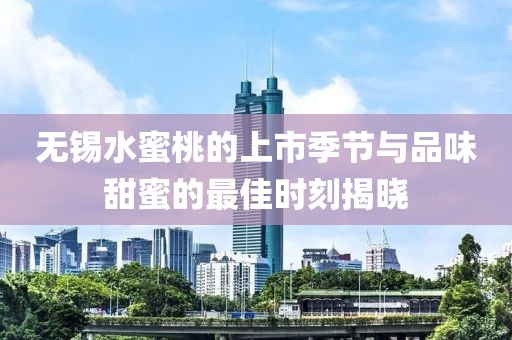无锡水蜜桃的上市季节与品味甜蜜的最佳时刻揭晓