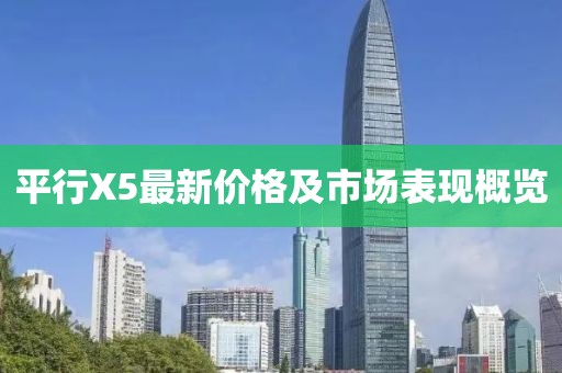 平行X5最新价格及市场表现概览