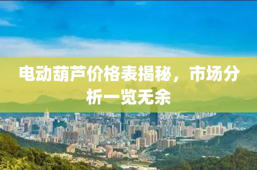 电动葫芦价格表揭秘，市场分析一览无余