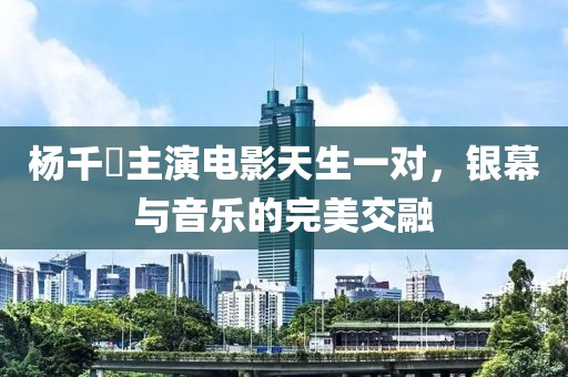 杨千嬅主演电影天生一对，银幕与音乐的完美交融