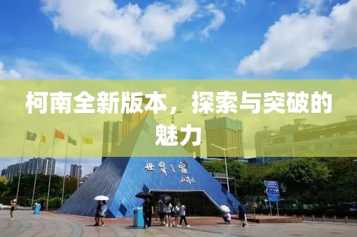 柯南全新版本，探索与突破的魅力