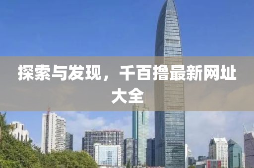 探索与发现，千百撸最新网址大全