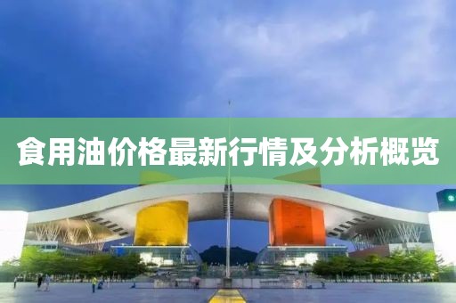 食用油价格最新行情及分析概览